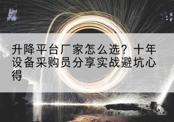 沾化升降平台厂家-怎么选？十年设备采购员分享实战避坑心得