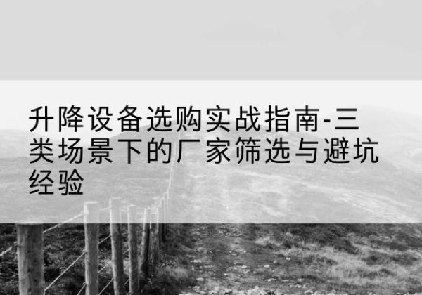 沾化移动式升降机厂家推荐-升降设备选购实战指南-三类场景下的厂家筛选与避坑经验