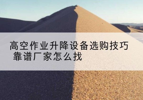 沾化电动升降平台厂家推荐-高空作业升降设备选购技巧 靠谱厂家怎么找