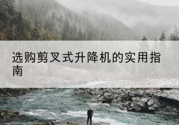 沾化剪叉式升降机怎么选-选购剪叉式升降机的实用指南